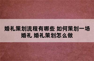 婚礼策划流程有哪些 如何策划一场婚礼 婚礼策划怎么做